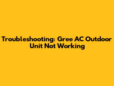 Troubleshooting: Gree AC Outdoor Unit Not Working