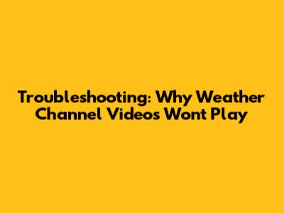Troubleshooting: Why Weather Channel Videos Won't Play