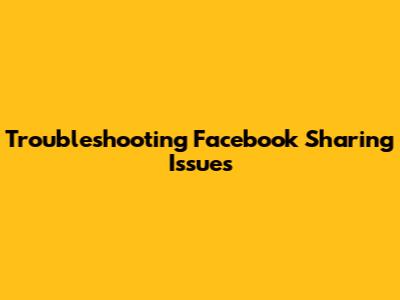 Troubleshooting Facebook Sharing Issues