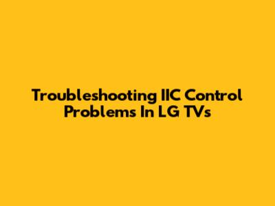 Troubleshooting IIC Control Problems In LG TVs