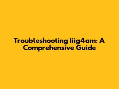 Troubleshooting Iiig4am: A Comprehensive Guide