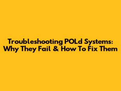 Troubleshooting POLd Systems: Why They Fail & How To Fix Them