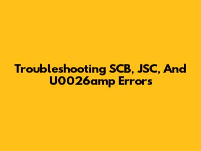 Troubleshooting SCB, JSC, And U0026amp Errors