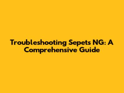 Troubleshooting Sepet's NG: A Comprehensive Guide