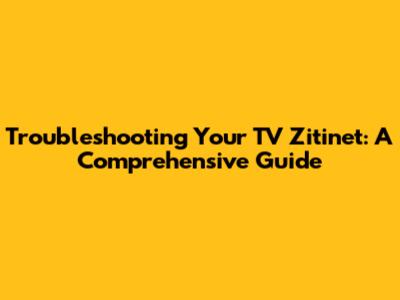 Troubleshooting Your TV Zitinet: A Comprehensive Guide