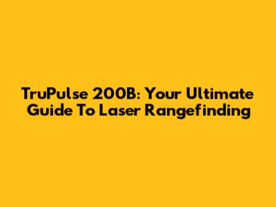 TruPulse 200B: Your Ultimate Guide To Laser Rangefinding