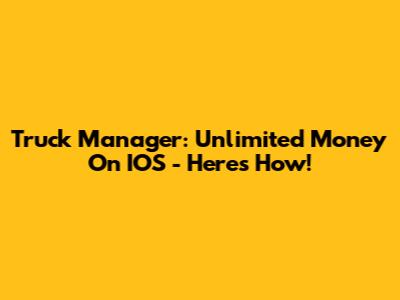 Truck Manager: Unlimited Money On IOS - Here's How!