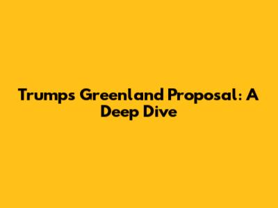 Trump's Greenland Proposal: A Deep Dive