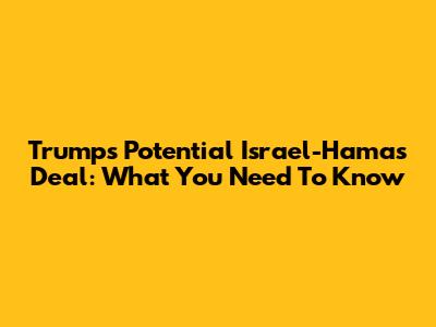 Trump's Potential Israel-Hamas Deal: What You Need To Know