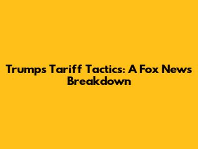 Trump's Tariff Tactics: A Fox News Breakdown