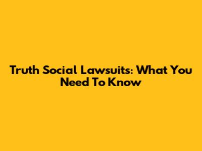 Truth Social Lawsuits: What You Need To Know
