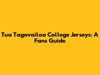 Tua Tagovailoa College Jerseys: A Fan's Guide