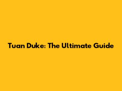Tuan Duke: The Ultimate Guide