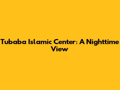 Tubaba Islamic Center: A Nighttime View