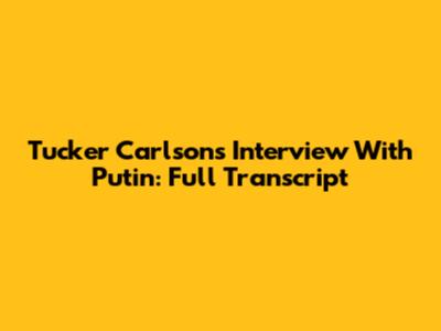 Tucker Carlson's Interview With Putin: Full Transcript