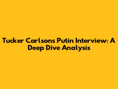 Tucker Carlson's Putin Interview: A Deep Dive Analysis