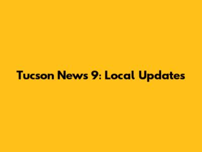 Tucson News 9: Local Updates