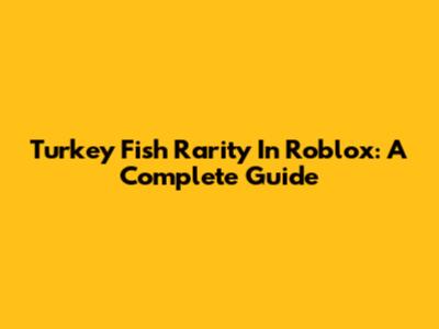 Turkey Fish Rarity In Roblox: A Complete Guide