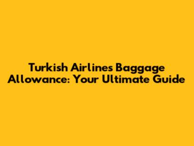 Turkish Airlines Baggage Allowance: Your Ultimate Guide