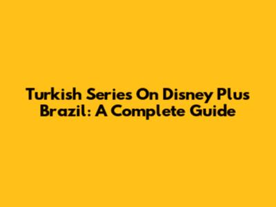Turkish Series On Disney Plus Brazil: A Complete Guide