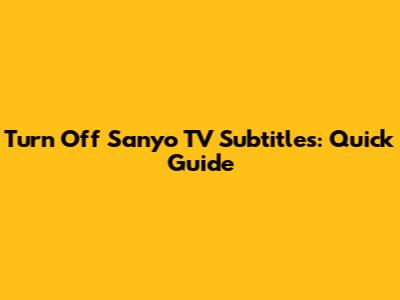 Turn Off Sanyo TV Subtitles: Quick Guide