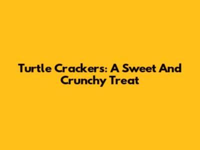 Turtle Crackers: A Sweet And Crunchy Treat