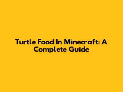 Turtle Food In Minecraft: A Complete Guide
