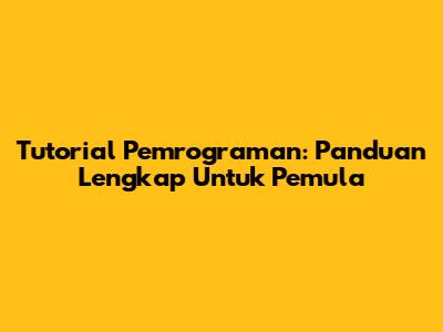 Tutorial Pemrograman: Panduan Lengkap Untuk Pemula