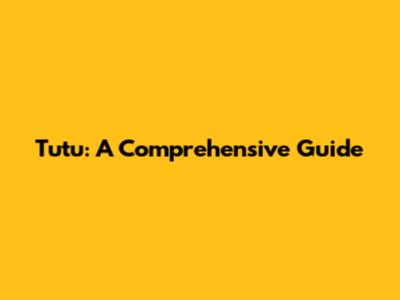 Tutu: A Comprehensive Guide