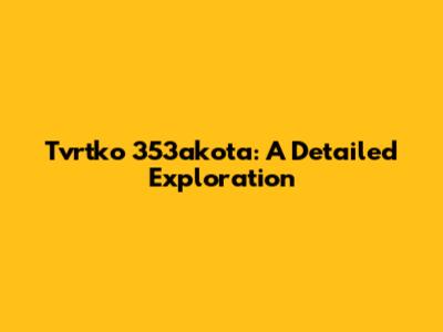 Tvrtko 353akota: A Detailed Exploration