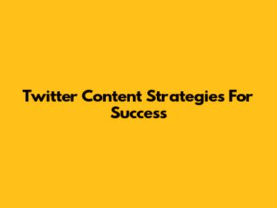 Twitter Content Strategies For Success