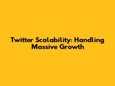 Twitter Scalability: Handling Massive Growth