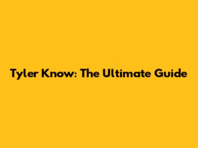 Tyler Know: The Ultimate Guide