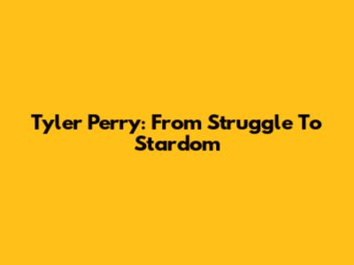 Tyler Perry: From Struggle To Stardom