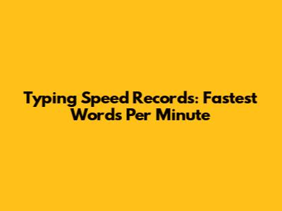 Typing Speed Records: Fastest Words Per Minute
