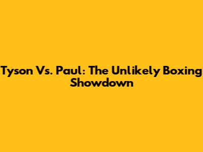 Tyson Vs. Paul: The Unlikely Boxing Showdown