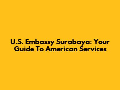 U.S. Embassy Surabaya: Your Guide To American Services