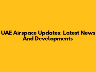 UAE Airspace Updates: Latest News And Developments
