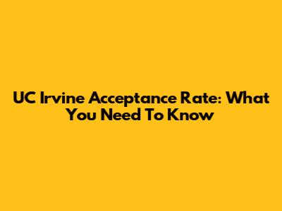 UC Irvine Acceptance Rate: What You Need To Know