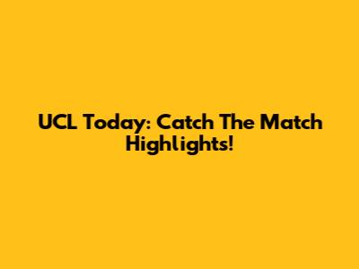 UCL Today: Catch The Match Highlights!
