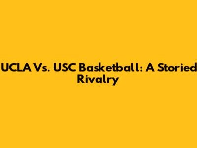 UCLA Vs. USC Basketball: A Storied Rivalry