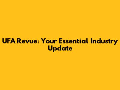 UFA Revue: Your Essential Industry Update