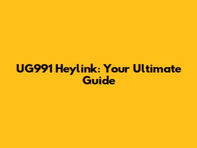 UG991 Heylink: Your Ultimate Guide
