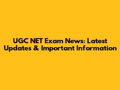 UGC NET Exam News: Latest Updates & Important Information