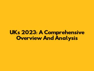 UK's 2023: A Comprehensive Overview And Analysis
