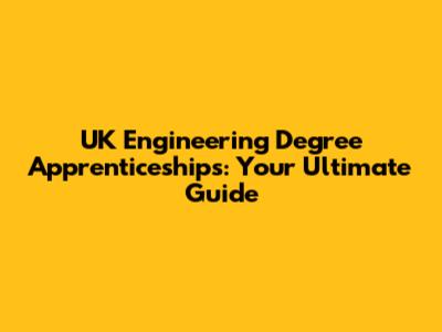 UK Engineering Degree Apprenticeships: Your Ultimate Guide