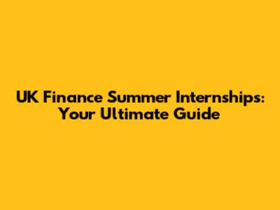 UK Finance Summer Internships: Your Ultimate Guide