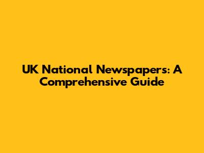 UK National Newspapers: A Comprehensive Guide