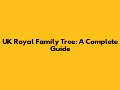 UK Royal Family Tree: A Complete Guide