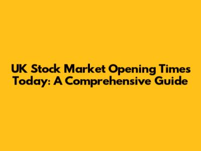 UK Stock Market Opening Times Today: A Comprehensive Guide